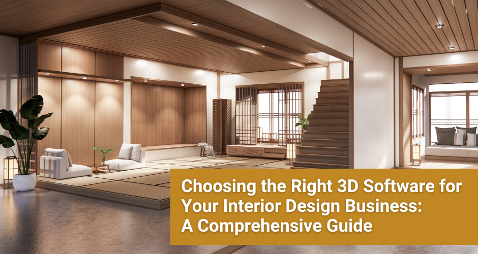 Choosing the Right 3D Software for Your Interior Design Business: A Comprehensive Guide